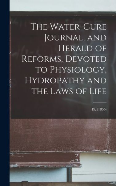 Cover for Anonymous · The Water-cure Journal, and Herald of Reforms, Devoted to Physiology, Hydropathy and the Laws of Life; 19, (1855) (Hardcover Book) (2021)