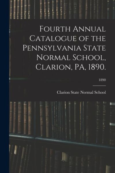 Cover for Clarion State Normal School · Fourth Annual Catalogue of the Pennsylvania State Normal School, Clarion, PA, 1890.; 1890 (Paperback Book) (2021)