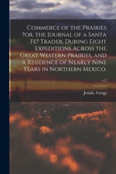 Cover for Josiah Gregg · Commerce of the Prairies ?or, the Journal of a Santa Fe? Trader, During Eight Expeditions Across the Great Western Prairies, and a Residence of Nearly Nine Years in Northern Mexico.; v.2 (Paperback Book) (2021)