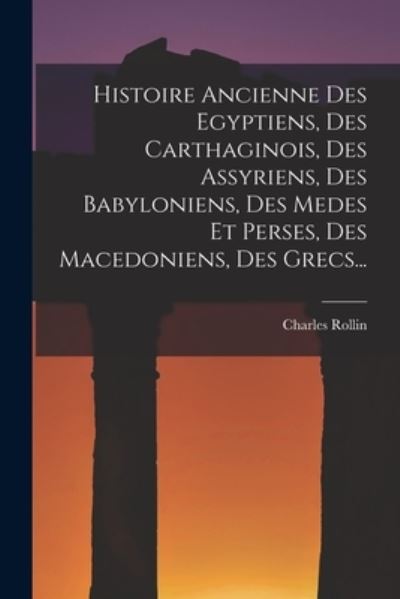 Histoire Ancienne des Egyptiens, des Carthaginois, des Assyriens, des Babyloniens, des Medes et Perses, des Macedoniens, des Grecs... - Charles Rollin - Books - Creative Media Partners, LLC - 9781018777641 - October 27, 2022