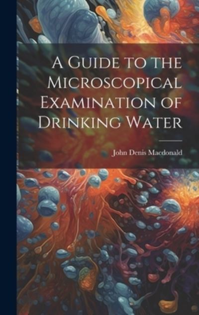 Guide to the Microscopical Examination of Drinking Water - John Denis MacDonald - Books - Creative Media Partners, LLC - 9781020897641 - July 18, 2023