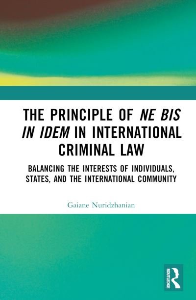 Cover for Gaiane Nuridzhanian · The Principle of ne bis in idem in International Criminal Law: Balancing the Interests of Individuals, States, and the International Community (Gebundenes Buch) (2024)