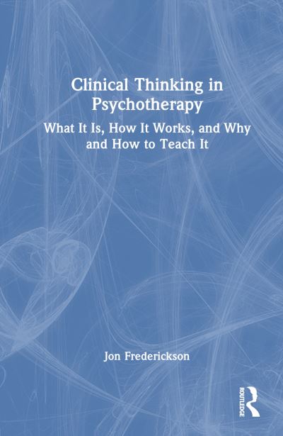 Cover for Frederickson, Jon (New Washington School of Psychiatry, Washington, DC, USA) · Clinical Thinking in Psychotherapy: What It Is, How It Works, and Why and How to Teach It (Hardcover Book) (2024)