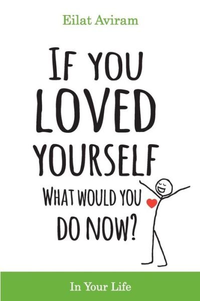 Cover for Eilat Aviram · If You Loved Yourself, What Would You Do Now?: How to not hate yourself and feel better about yourself in your mind body and health, sex, money, food, work and parenting. (Paperback Bog) (2019)