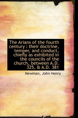 Cover for Newman John Henry · The Arians of the Fourth Century: Their Doctrine, Temper, and Conduct, Chiefly As Exhibited in the (Paperback Book) (2009)