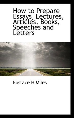 How to Prepare Essays, Lectures, Articles, Books, Speeches and Letters - Eustace Miles - Books - BiblioLife - 9781116295641 - October 29, 2009