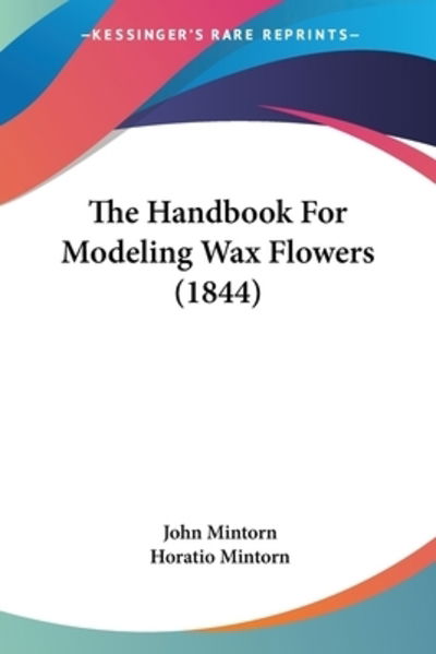 Cover for John Mintorn · The Handbook For Modeling Wax Flowers (1844) (Paperback Book) (2010)