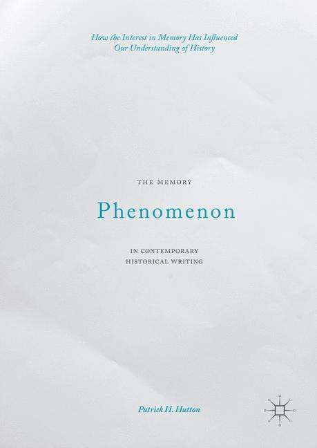 Cover for Patrick H. Hutton · The Memory Phenomenon in Contemporary Historical Writing: How the Interest in Memory Has Influenced Our Understanding of History (Hardcover Book) [1st ed. 2016 edition] (2016)