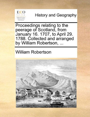 Cover for William Robertson · Proceedings Relating to the Peerage of Scotland, from January 16. 1707, to April 29. 1788. Collected and Arranged by William Robertson, ... (Taschenbuch) (2010)