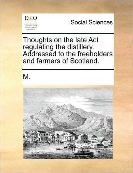 Cover for M · Thoughts on the Late Act Regulating the Distillery. Addressed to the Freeholders and Farmers of Scotland. (Paperback Bog) (2010)