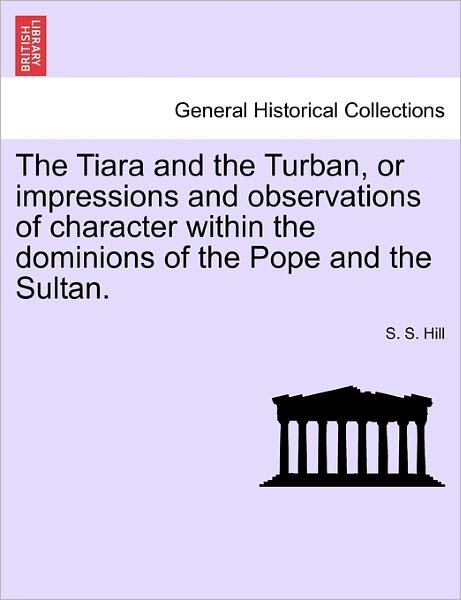 Cover for S S Hill · The Tiara and the Turban, or Impressions and Observations of Character Within the Dominions of the Pope and the Sultan. (Paperback Book) (2011)