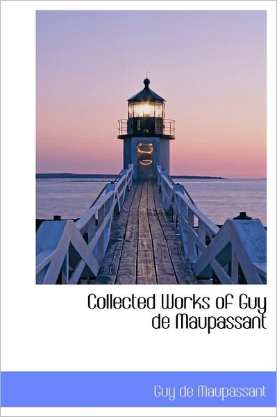 Cover for Guy De Maupassant · Collected Works of Guy De Maupassant (Hardcover Book) (2011)