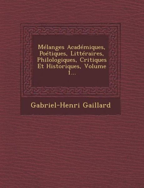 Cover for Gabriel Henri Gaillard · Melanges Academiques, Poetiques, Litteraires, Philologiques, Critiques et Historiques, Volume 1... (Paperback Book) (2012)