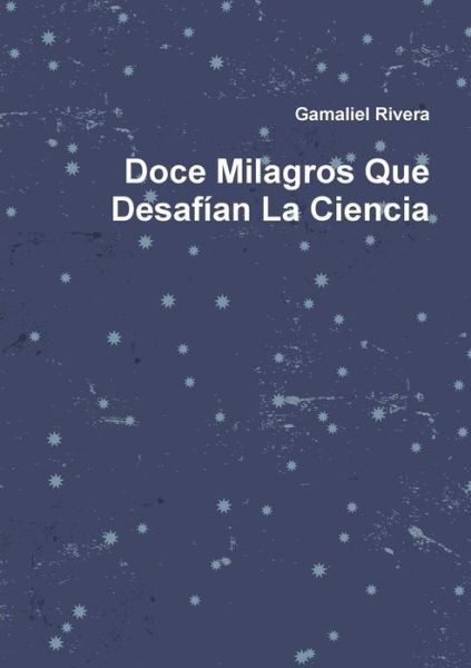 Doce Milagros Que Desafían La Ciencia - Gamaliel Rivera - Bøker - lulu.com - 9781257370641 - 1. april 2011