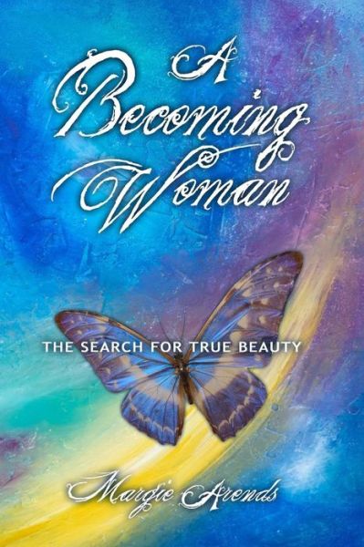 Cover for Margie Arends · A Becoming Woman: the Search for True Beauty (Paperback Book) (2013)