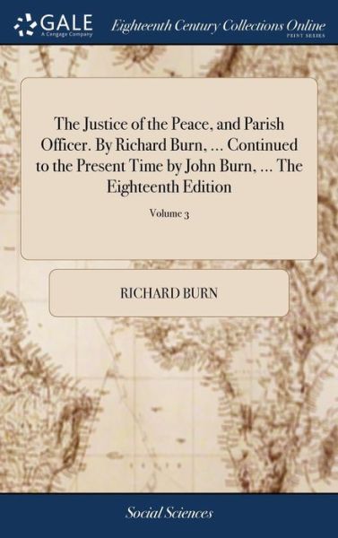 The Justice of the Peace, and Parish Officer. By Richard Burn, ... Continued to the Present Time by John Burn, ... The Eighteenth Edition: Revised and - Richard Burn - Books - Gale ECCO, Print Editions - 9781379591641 - April 18, 2018