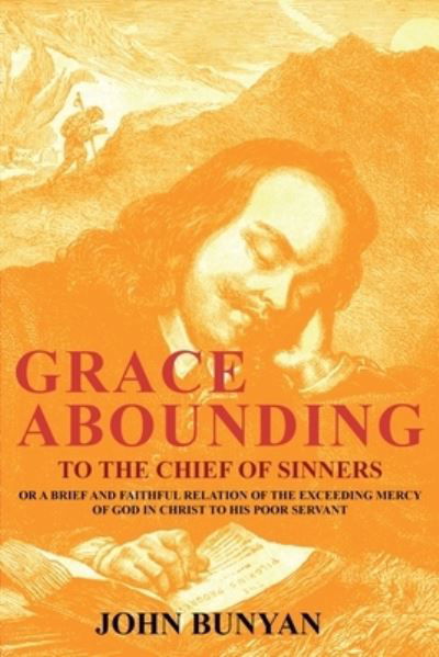 Grace Abounding to the Chief of Sinners: Or a Brief and Faithful Relation of the Exceeding Mercy of God in Christ to His Poor Servant - John Bunyan - Boeken - Forgotten Books - 9781396321641 - 21 september 2021