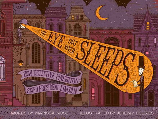 Cover for Marissa Moss · The Eye That Never Sleeps: How Detective Pinkerton Saved President Lincoln (Hardcover Book) (2018)