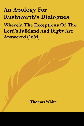 An Apology for Rushworth's Dialogues: Wherein the Exceptions of the Lord's Falkland and Digby Are Answered (1654) - Thomas White - Books - Kessinger Publishing, LLC - 9781436768641 - June 29, 2008