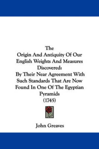 Cover for John Greaves · The Origin and Antiquity of Our English Weights and Measures Discovered: by Their Near Agreement with Such Standards That Are Now Found in One of the Egyptian Pyramids (1745) (Paperback Book) (2008)