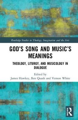 James Hawkey · God’s Song and Music’s Meanings: Theology, Liturgy, and Musicology in Dialogue - Routledge Studies in Theology, Imagination and the Arts (Hardcover Book) (2019)
