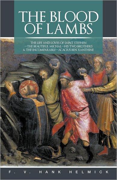 F.v. Hank Helmick · The Blood of Lambs: the Life and Loves of Saint Stephen-the Beautiful Michal-his Two Brothers & the Incomparable-acacius Ben Xanthine (Paperback Book) (2012)