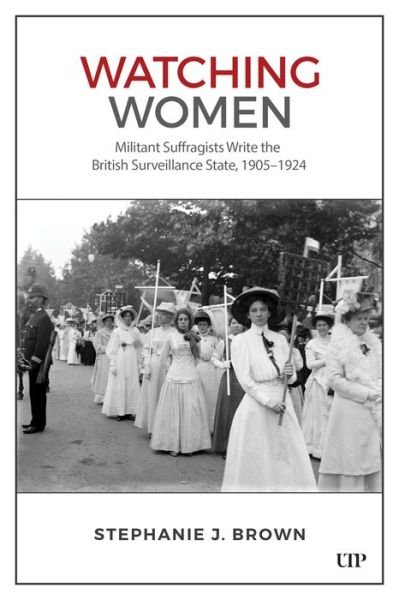 Cover for Stephanie Brown · Watching Women: Militant Suffragists Write the British Surveillance State, 1905-1924 (Inbunden Bok) (2025)