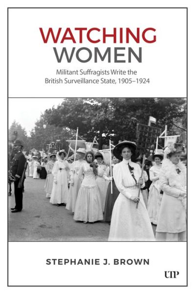 Watching Women: Militant Suffragists Write the British Surveillance State, 1905-1924 - Stephanie Brown - Books - University of Toronto Press - 9781487555641 - January 15, 2025