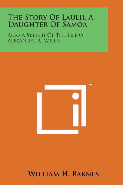 The Story of Laulii, a Daughter of Samoa: Also a Sketch of the Life of Alexander A. Willis - William H Barnes - Livros - Literary Licensing, LLC - 9781498193641 - 7 de agosto de 2014