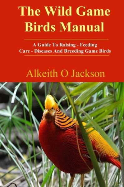 Cover for Alkeith O Jackson · The Wild Game Birds Manual: a Guide to Raising, Feeding, Care, Diseases and Breeding Game Birds (Pet Birds ) (Volume 4) (Taschenbuch) (2014)