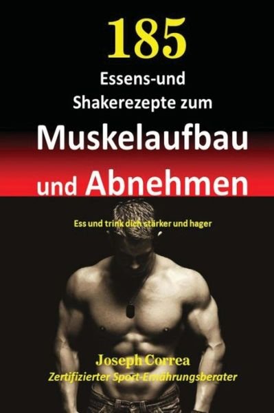 Cover for Correa (Zertifizierter Sport-ernahrungsb · 185 Essens-und Shakerezepte Zum Muskelaufbau Und Abnehmen: Ess Und Trink Dich Starker Und Hager (Taschenbuch) (2014)