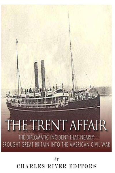The Trent Affair: the Diplomatic Incident That Nearly Brought Great Britain into the American Civil War - Charles River Editors - Bøker - Createspace - 9781505365641 - 4. desember 2014
