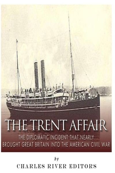 The Trent Affair: the Diplomatic Incident That Nearly Brought Great Britain into the American Civil War - Charles River Editors - Kirjat - Createspace - 9781505365641 - torstai 4. joulukuuta 2014