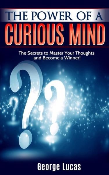 Cover for George Lucas · The Power of a Curious Mind the Secrets to Master Your Thoughts and Become a Winner! (Paperback Bog) (2015)