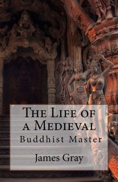 The Life of a Medieval Buddhist Master - James Gray - Boeken - Createspace - 9781515393641 - 5 augustus 2015