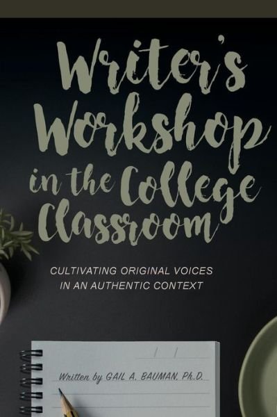 Cover for Gail A. Bauman · Writer's Workshop in the College Classroom: Cultivating Original Voices in an Authentic Context (Paperback Book) (2018)