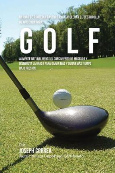 Cover for Correa (Nutricionista Deportivo Certific · Barras de Proteina Caseras para Acelerar el Desarrollo de Musculo para Golf (Paperback Book) (2015)