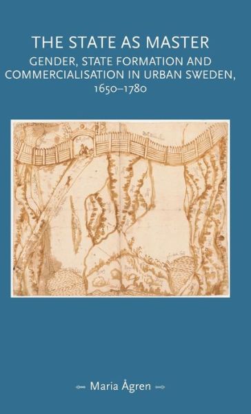 Cover for Maria Agren · The State as Master: Gender, State Formation and Commercialisation in Urban Sweden, 1650–1780 - Gender in History (Hardcover Book) (2017)