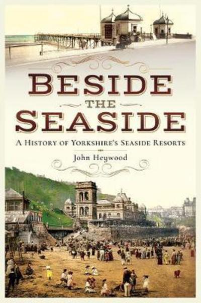 John Heywood · Beside the Seaside: A History of Yorkshire's Seaside Resorts (Paperback Book) (2018)