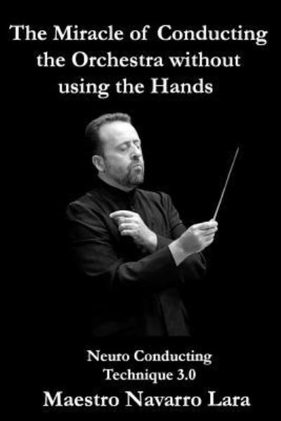 Cover for Maestro Navarro Lara · The Miracle of Conducting the Orchestra without using the Hands (Paperback Book) (2016)