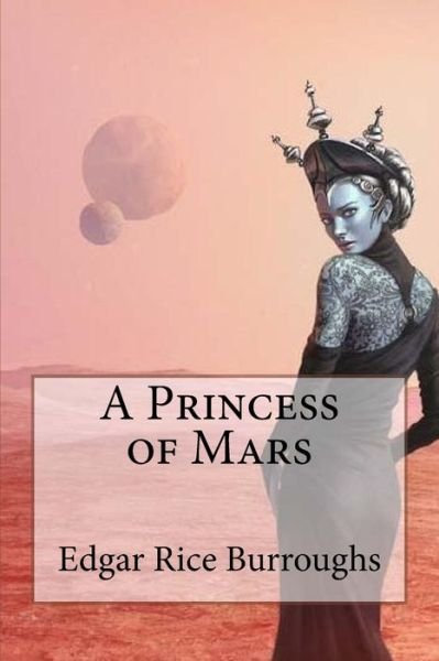 A Princess of Mars Edgar Rice Burroughs - Edgar Rice Burroughs - Livros - Createspace Independent Publishing Platf - 9781540481641 - 18 de novembro de 2016