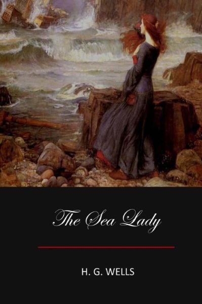 The Sea Lady - H G Wells - Books - Createspace Independent Publishing Platf - 9781548919641 - July 22, 2017