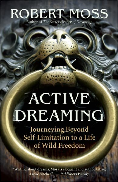 Cover for Robert Moss · Active Dreaming: Journeying Beyond Self-limitation to a Life of Wild Freedom (Paperback Book) (2011)