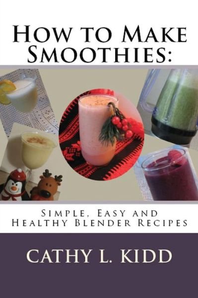 How to Make Smoothies: Simple, Easy and Healthy Blender Recipes - Cathy Kidd - Kirjat - Cooking Genius - 9781630229641 - lauantai 22. joulukuuta 2012