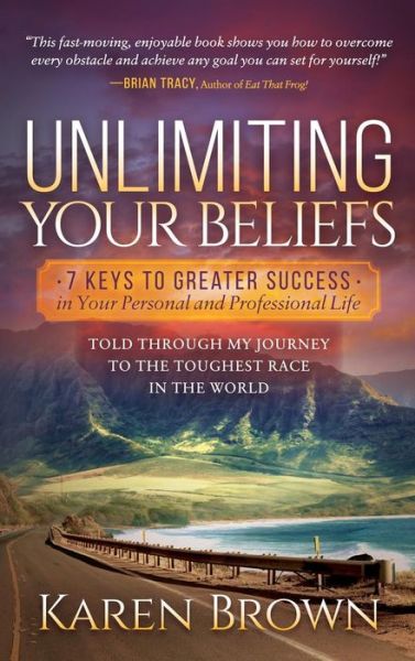 Cover for Karen Brown · Unlimiting Your Beliefs: 7 Keys to Greater Success in Your Personal and Professional Life; Told Through My Journey to the Toughest Race in the World (Hardcover Book) (2018)