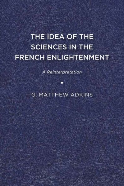 Cover for G. Matthew Adkins · The Idea of the Sciences in the French Enlightenment: A Reinterpretation (Paperback Book) (2013)