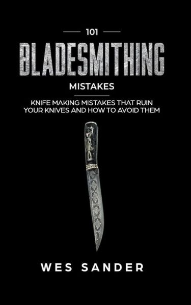 101 Bladesmithing Mistakes - Wes Sander - Książki - Independently Published - 9781707945641 - 13 listopada 2019