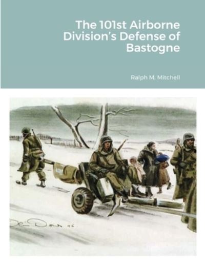 The 101st Airborne Division's Defense of Bastogne - Mitchell - Books - Lulu.com - 9781716590641 - September 11, 2020