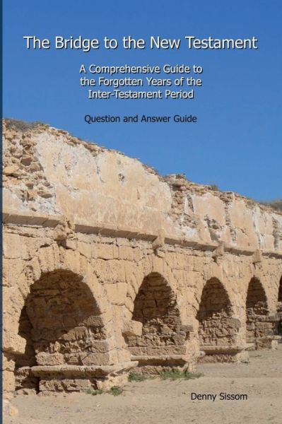 Cover for Sissom Denny Sissom · The Bridge to the New Testament: A Comprehensive Guide to the Forgotten Years of the Inter-Testament Period:  Question and Answer Guide (Paperback Book) (2019)