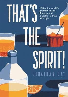 Cover for Jonathan Ray · That's the Spirit!: 100 of the World's Greatest Spirits and Liqueurs to Drink with Style (Hardcover bog) (2018)